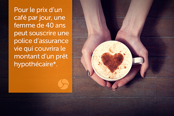 Pour le prix d'un café par jour, une femme de 40 ans peut souscrire une police d'assurance vie qui couvrira le montant d'un prêt hypothécaire.