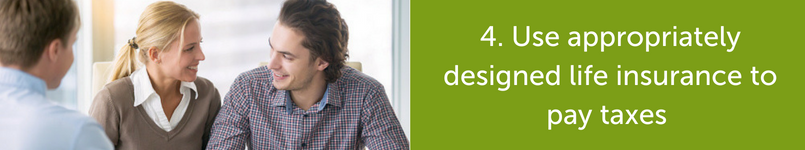 Use appropriately designed life insurance to pay taxes.