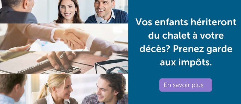 Vos enfants hériteront du chalet à votre décès? Prenez garde aux impôts.