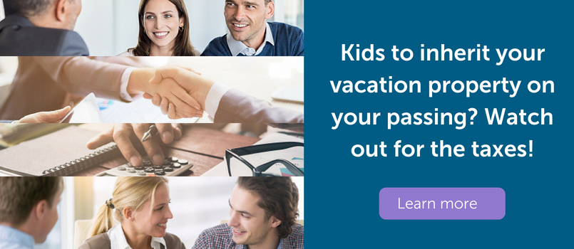 Kids to inherit your vacation property on your passing? Watch out for the taxes!